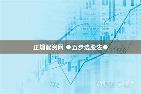 正规配资网 ●五步选股法●