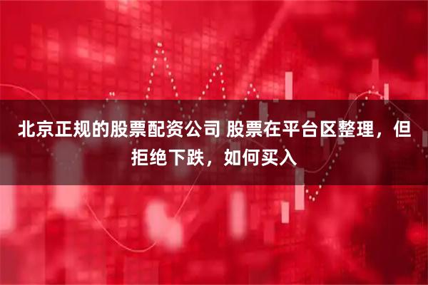 北京正规的股票配资公司 股票在平台区整理，但拒绝下跌，如何买入