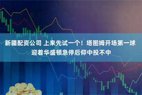 新疆配资公司 上来先试一个！塔图姆开场第一球 迎着华盛顿急停后仰中投不中