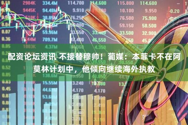 配资论坛资讯 不接替穆帅！葡媒：本菲卡不在阿莫林计划中，他倾向继续海外执教