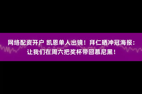 网络配资开户 凯恩单人出镜！拜仁晒冲冠海报：让我们在周六把奖杯带回慕尼黑！