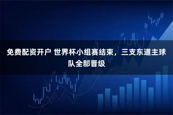 免费配资开户 世界杯小组赛结束，三支东道主球队全部晋级