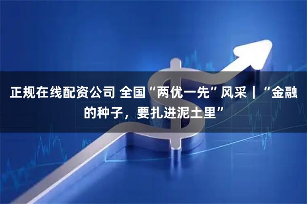 正规在线配资公司 全国“两优一先”风采｜“金融的种子，要扎进泥土里”